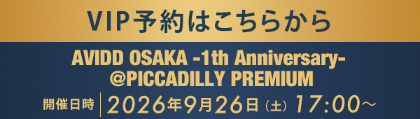 VIP予約はこちらから AVIDD OSAKA -1th Anniversary- @PICCADILLY PREMIUM
