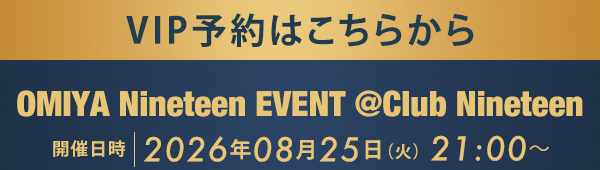 VIP予約はこちらから OMIYA Nineteen EVENT