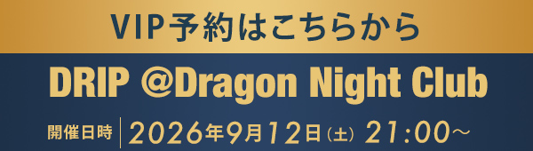 VIP予約はこちらから DRIP @Dragon Night Club
