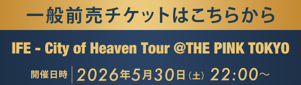 一般前売チケットはこちらから IFE - City of Heaven Tour @THE PINK TOKYO