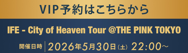 VIP予約はこちらから IFE - City of Heaven Tour @THE PINK TOKYO