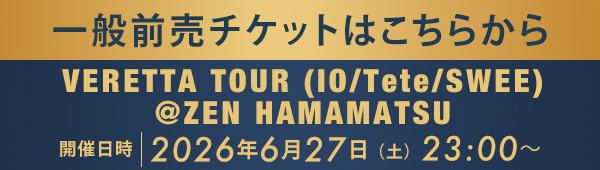 一般前売チケットはこちらから VERETTA TOUR (IO/Tete/SWEE) @ZEN HAMAMATSU
